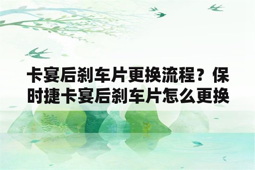 卡宴后刹车片更换流程？保时捷卡宴后刹车片怎么更换？