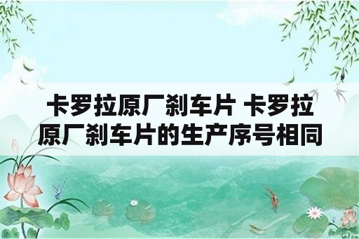 卡罗拉原厂刹车片 卡罗拉原厂刹车片的生产序号相同