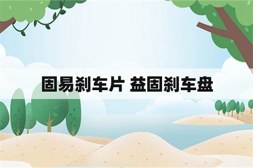 固易刹车片 益固刹车盘