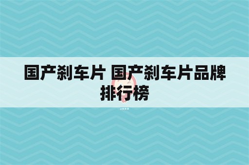 国产刹车片 国产刹车片品牌排行榜