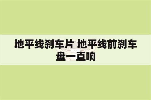 地平线刹车片 地平线前刹车盘一直响