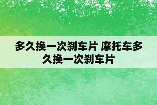 多久换一次刹车片 摩托车多久换一次刹车片