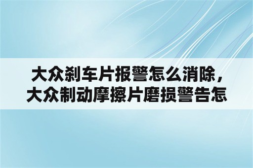 大众刹车片报警怎么消除，大众制动摩擦片磨损警告怎么消除？