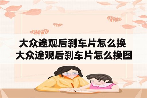 大众途观后刹车片怎么换 大众途观后刹车片怎么换图解