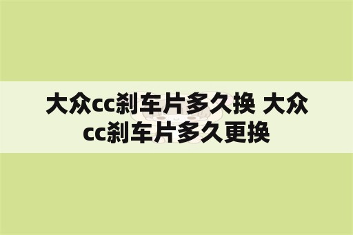 大众cc刹车片多久换 大众cc刹车片多久更换