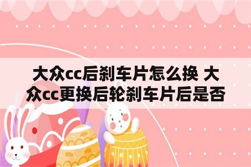 大众cc后刹车片怎么换 大众cc更换后轮刹车片后是否需要电脑复位