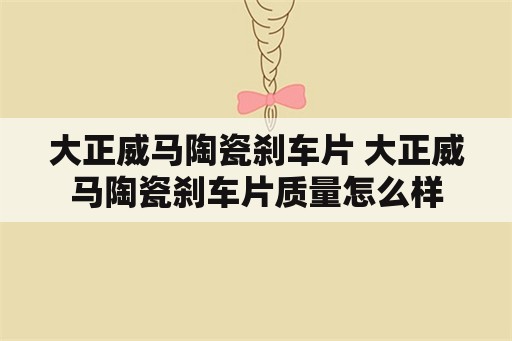 大正威马陶瓷刹车片 大正威马陶瓷刹车片质量怎么样