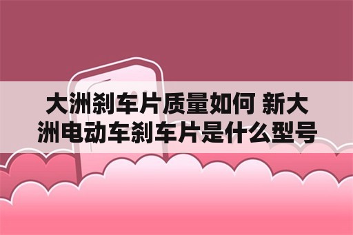 大洲刹车片质量如何 新大洲电动车刹车片是什么型号