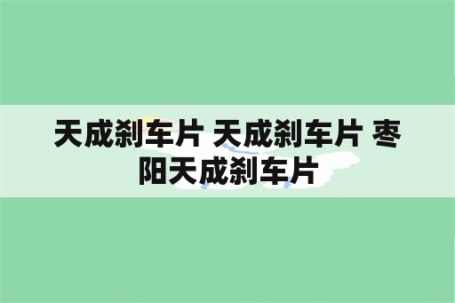 天成刹车片 天成刹车片 枣阳天成刹车片