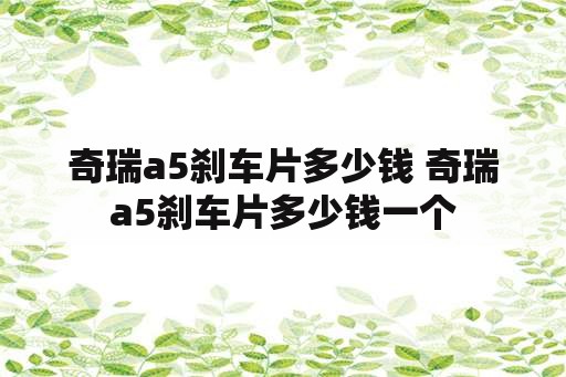 奇瑞a5刹车片多少钱 奇瑞a5刹车片多少钱一个