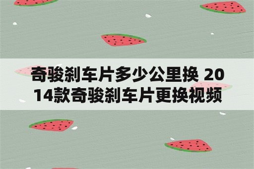 奇骏刹车片多少公里换 2014款奇骏刹车片更换视频