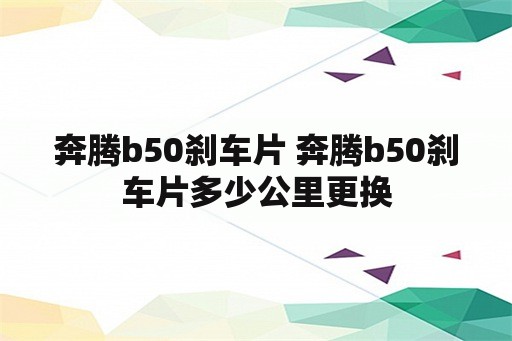 奔腾b50刹车片 奔腾b50刹车片多少公里更换