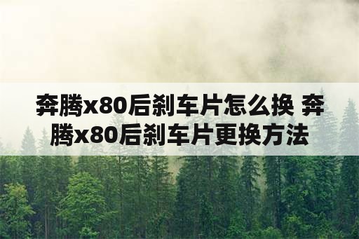 奔腾x80后刹车片怎么换 奔腾x80后刹车片更换方法