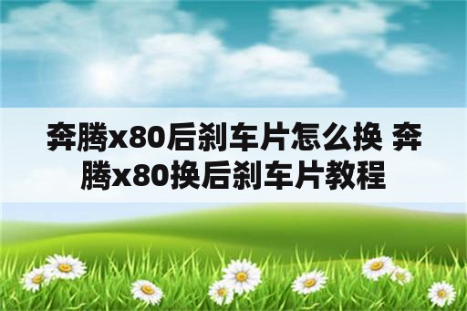 奔腾x80后刹车片怎么换 奔腾x80换后刹车片教程