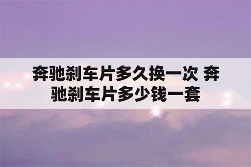 奔驰刹车片多久换一次 奔驰刹车片多少钱一套