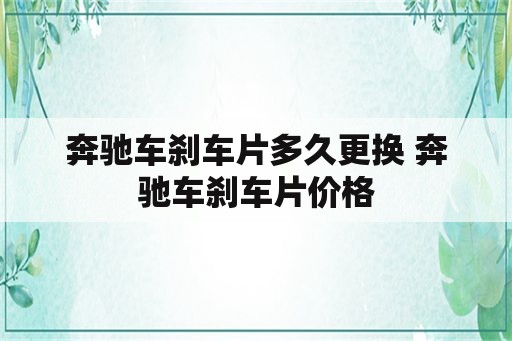 奔驰车刹车片多久更换 奔驰车刹车片价格