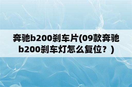 奔驰b200刹车片(09款奔驰b200刹车灯怎么复位？)