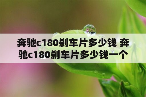 奔驰c180刹车片多少钱 奔驰c180刹车片多少钱一个