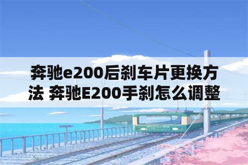 奔驰e200后刹车片更换方法 奔驰E200手刹怎么调整？