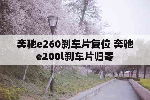 奔驰e260刹车片复位 奔驰e200l刹车片归零