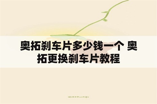 奥拓刹车片多少钱一个 奥拓更换刹车片教程