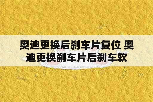 奥迪更换后刹车片复位 奥迪更换刹车片后刹车软