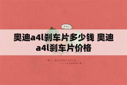 奥迪a4l刹车片多少钱 奥迪a4l刹车片价格