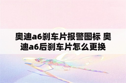 奥迪a6刹车片报警图标 奥迪a6后刹车片怎么更换