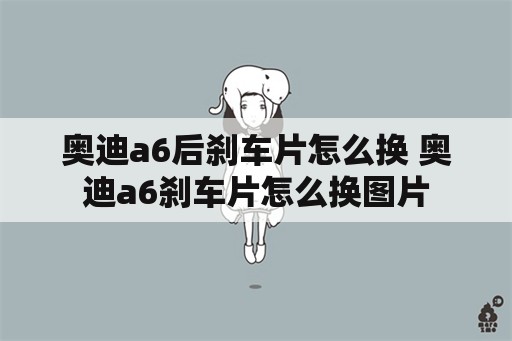 奥迪a6后刹车片怎么换 奥迪a6刹车片怎么换图片