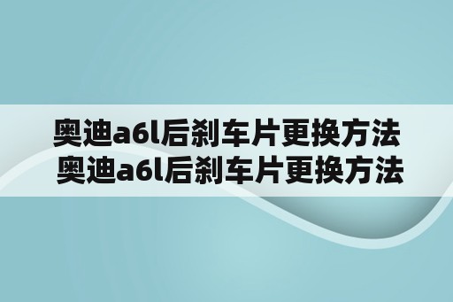 奥迪a6l后刹车片更换方法 奥迪a6l后刹车片更换方法图解