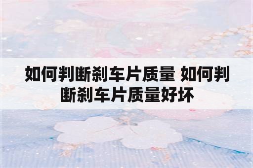 如何判断刹车片质量 如何判断刹车片质量好坏