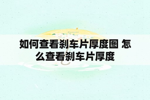 如何查看刹车片厚度图 怎么查看刹车片厚度