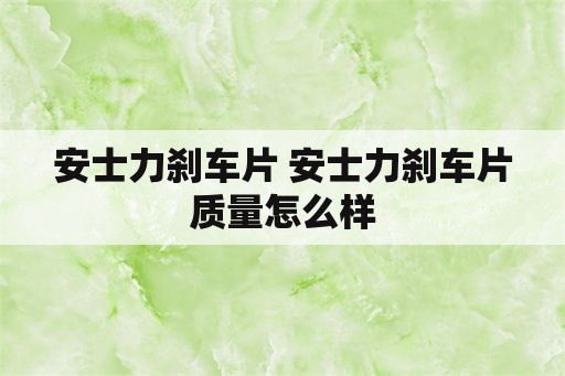 安士力刹车片 安士力刹车片质量怎么样