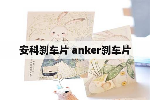 安科刹车片 anker刹车片