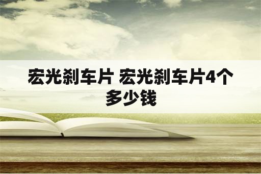 宏光刹车片 宏光刹车片4个多少钱