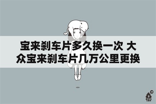 宝来刹车片多久换一次 大众宝来刹车片几万公里更换