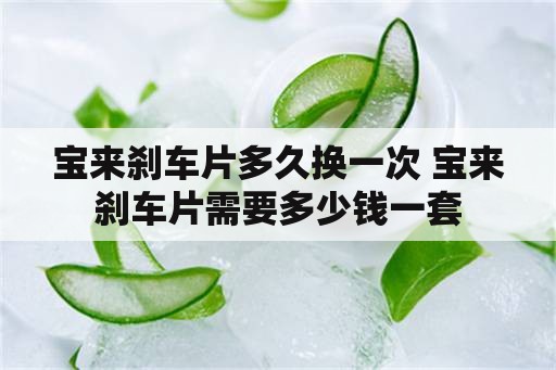 宝来刹车片多久换一次 宝来刹车片需要多少钱一套