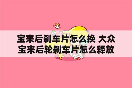 宝来后刹车片怎么换 大众宝来后轮刹车片怎么释放