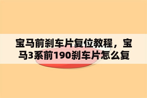 宝马前刹车片复位教程，宝马3系前190刹车片怎么复位？