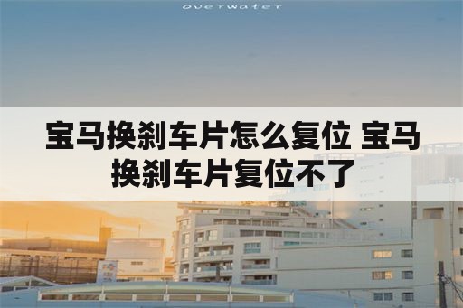 宝马换刹车片怎么复位 宝马换刹车片复位不了