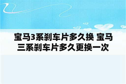 宝马3系刹车片多久换 宝马三系刹车片多久更换一次