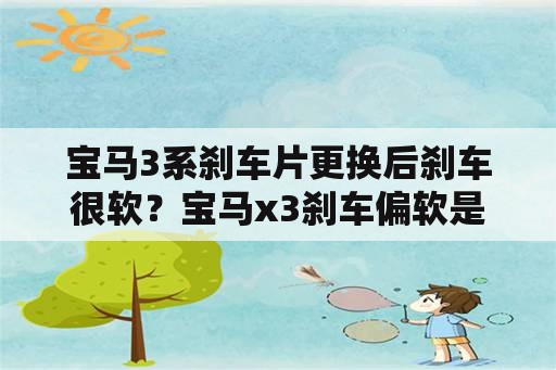 宝马3系刹车片更换后刹车很软？宝马x3刹车偏软是什么情况？