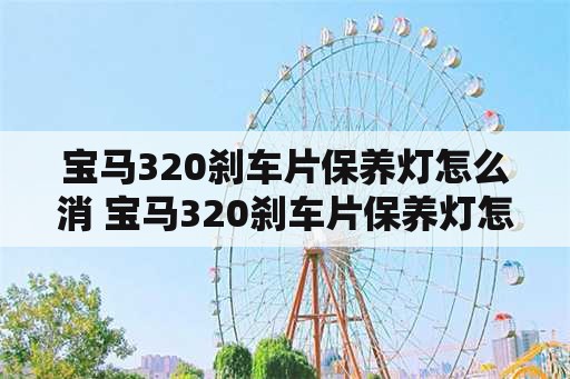 宝马320刹车片保养灯怎么消 宝马320刹车片保养灯怎么消除