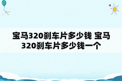 宝马320刹车片多少钱 宝马320刹车片多少钱一个