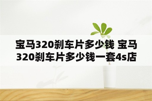 宝马320刹车片多少钱 宝马320刹车片多少钱一套4s店的