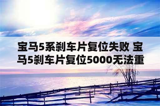 宝马5系刹车片复位失败 宝马5刹车片复位5000无法重置