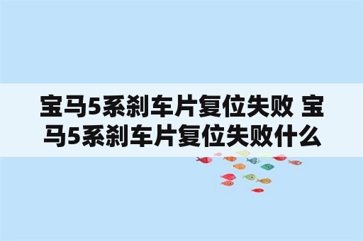 宝马5系刹车片复位失败 宝马5系刹车片复位失败什么原因