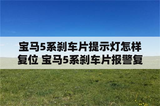 宝马5系刹车片提示灯怎样复位 宝马5系刹车片报警复位