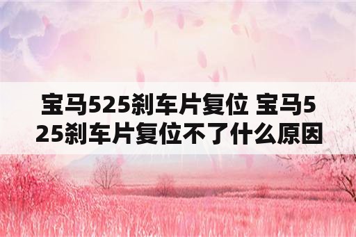 宝马525刹车片复位 宝马525刹车片复位不了什么原因