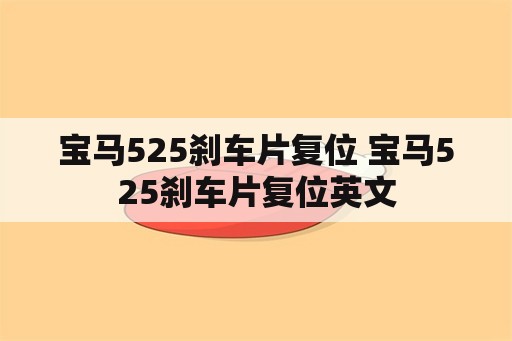 宝马525刹车片复位 宝马525刹车片复位英文